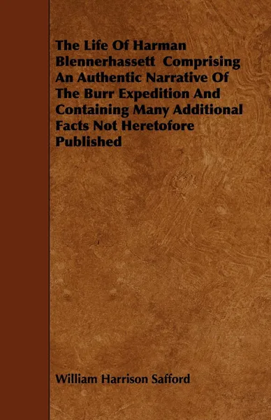 Обложка книги The Life Of Harman Blennerhassett  Comprising An Authentic Narrative Of The Burr Expedition And Containing Many Additional Facts Not Heretofore Published, William Harrison Safford