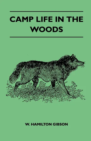 Обложка книги Camp Life In The Woods And The Tricks Of Trapping And Trap Making - Containing Comprehensive Hints On Camp Shelter, Log Huts, Bark Shanties, Woodland Beds And Bedding, Boat And Canoe Building, And Valuable Suggestions On Trapper's Food, Gibson W. Hamilton