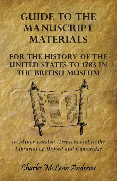 Обложка книги Guide to the Manuscript Materials for the History of the United States to 1783 in the British Museum, in Minor London Archives and in the Libraries of Oxford and Cambridge, Charles McLean Andrews