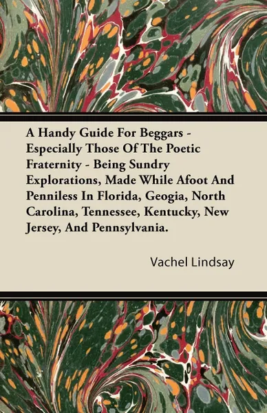 Обложка книги A Handy Guide For Beggars - Especially Those Of The Poetic Fraternity - Being Sundry Explorations, Made While Afoot And Penniless In Florida, Geogia, North Carolina, Tennessee, Kentucky, New Jersey, And Pennsylvania., Vachel Lindsay