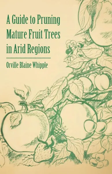 Обложка книги A Guide to Pruning Mature Fruit Trees in Arid Regions, Orville Blaine Whipple