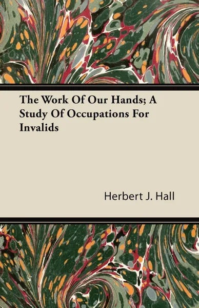 Обложка книги The Work Of Our Hands; A Study Of Occupations For Invalids, Herbert J. Hall