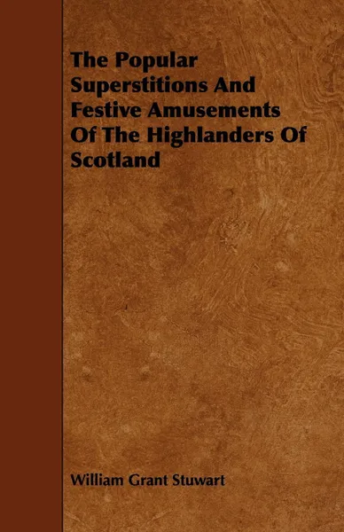 Обложка книги The Popular Superstitions and Festive Amusements of the Highlanders of Scotland, William Grant Stuwart