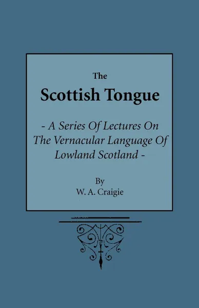 Обложка книги The Scottish Tongue - A Series Of Lectures On The Vernacular Language Of Lowland Scotland Delivered To The Members Of The Vernacular Circle Of The Burns Club Of London., W A Craigie