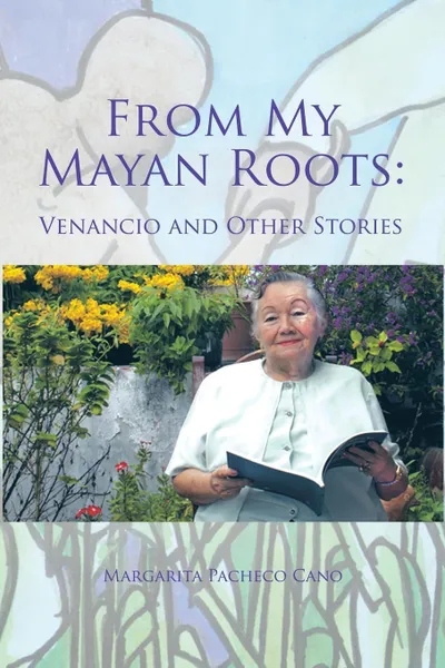 Обложка книги From My Mayan Roots. Venancio and Other Stories, Eugenia Margarita Hernández Pacheco