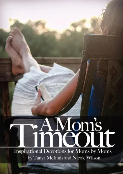 Обложка книги A Mom's Time Out. Inspirational Devotions For Moms By Moms, Tanya McInnis, Nicole Wilson