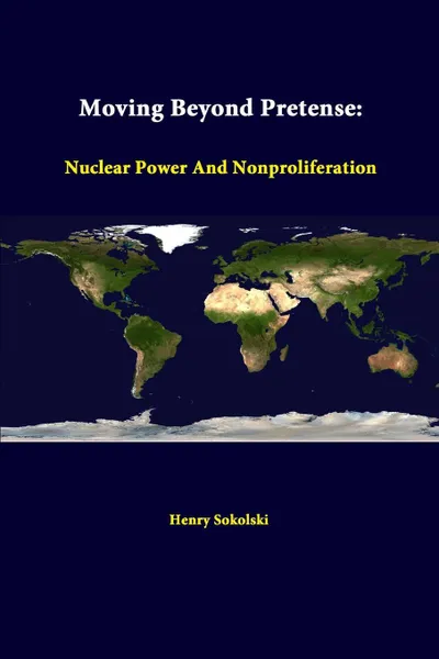 Обложка книги Moving Beyond Pretense. Nuclear Power and Nonproliferation, Strategic Studies Institute, Henry Sokolski