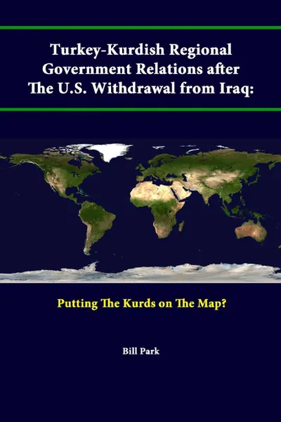 Обложка книги Turkey-Kurdish Regional Government Relations After The U.S. Withdrawal From Iraq. Putting The Kurds On The Map?, Strategic Studies Institute, U.S. Army War College, Bill Park