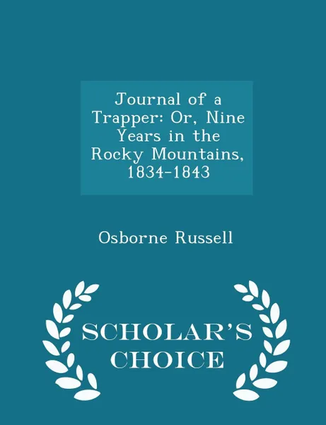 Обложка книги Journal of a Trapper. Or, Nine Years in the Rocky Mountains, 1834-1843 - Scholar's Choice Edition, Osborne Russell