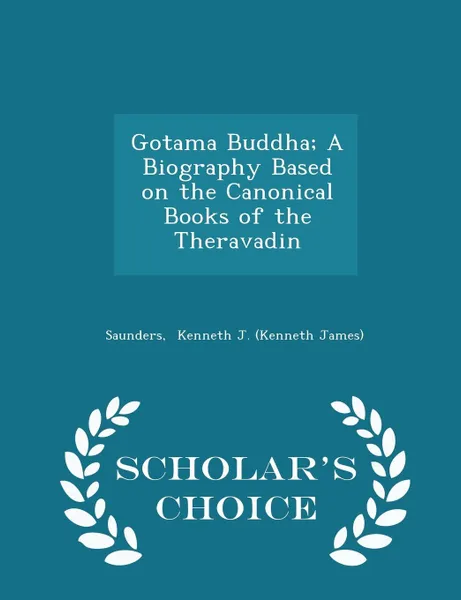 Обложка книги Gotama Buddha; A Biography Based on the Canonical Books of the Theravadin - Scholar's Choice Edition, Saunders Kenneth J. (Kenneth James)