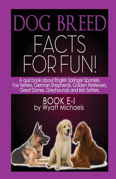 Обложка книги Dog Breed Facts for Fun! Book E-I, Wyatt Michaels