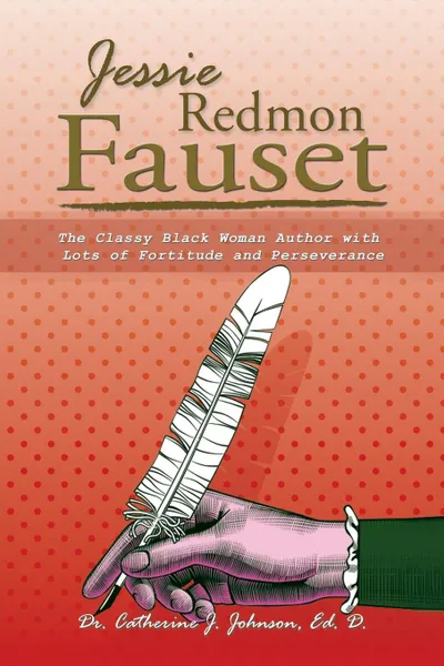 Обложка книги Jessie Redmon Fauset. The Classy Black Woman Author with Lots of Fortitude and Perseverance, Ed. D. Dr. Catherine J. Johnson