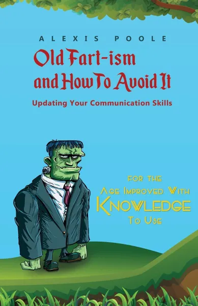 Обложка книги Old Fart-ism and How To Avoid It - Updating Your Communication Skills, Alexis Poole