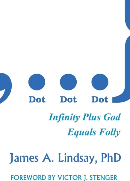 Обложка книги Dot, Dot, Dot. Infinity Plus God Equals Folly, James a. Lindsay