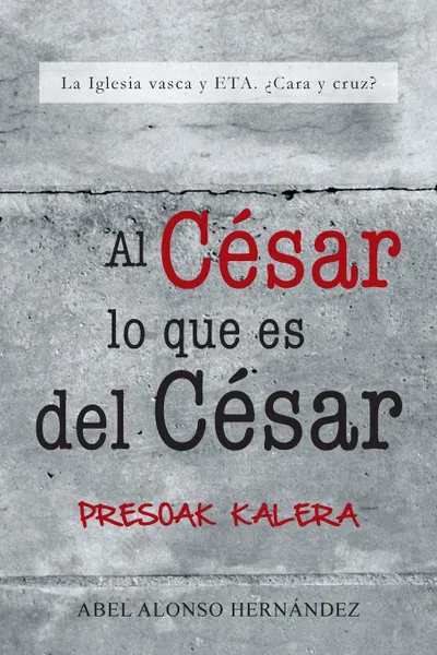 Обложка книги Al Cesar Lo Que Es del Cesar. La Iglesia Vasca y Eta. Cara y Cruz?, Abel Alonso Hernandez