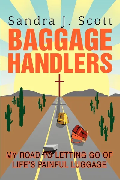 Обложка книги Baggage Handlers. My Road to Letting Go of Life's Painful Luggage, Sandra J. Scott