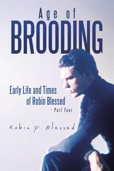 Обложка книги Age of Brooding. Early Life and Times of Robin Blessed - Part Four, Robin P. Blessed