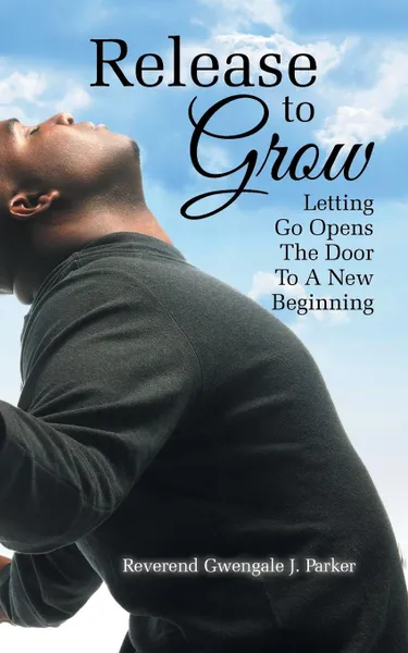 Обложка книги Release To Grow. Letting Go Opens The Door To A New Beginning, M. DIV. Gwengale J. Parker