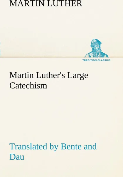 Обложка книги Martin Luther's Large Catechism, translated by Bente and Dau, Martin Luther