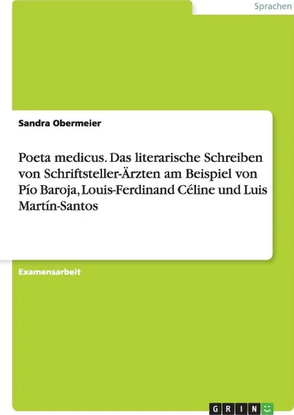 Обложка книги Poeta medicus. Das literarische Schreiben von Schriftsteller-Arzten am Beispiel von Pio Baroja, Louis-Ferdinand Celine und Luis Martin-Santos, Sandra Obermeier