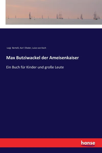 Обложка книги Max Butziwackel der Ameisenkaiser, Luigi Bertelli, Karl Elleder, Luise von Koch