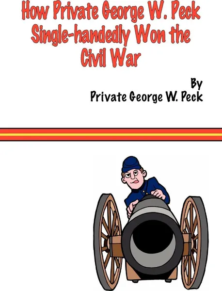 Обложка книги How Private George W. Peck Single-Handedly Won the Civil War, George W. Peck