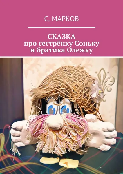 Обложка книги СКАЗКА про сестрёнку Соньку и братика Олежку, Сергей Марков