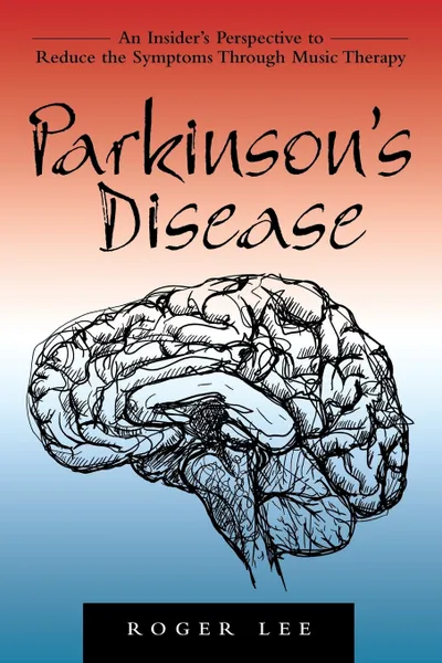 Обложка книги Parkinson's Disease. An Insider's Perspective to Reduce the Symptoms Through Music Therapy, Roger Lee