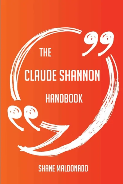 Обложка книги The Claude Shannon Handbook - Everything You Need To Know About Claude Shannon, Shane Maldonado