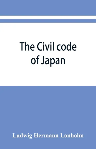 Обложка книги The Civil code of Japan, Ludwig Hermann Lönholm