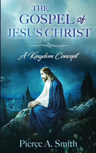 Обложка книги The Gospel of Jesus Christ. A Kingdom Concept, Pierce A. Smith