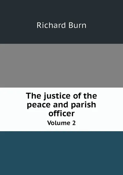 Обложка книги The justice of the peace and parish officer. Volume 2, Richard Burn