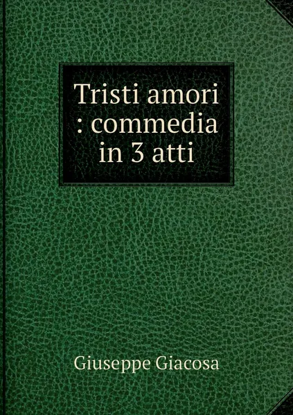 Обложка книги Tristi amori : commedia in 3 atti, Giuseppe Giacosa