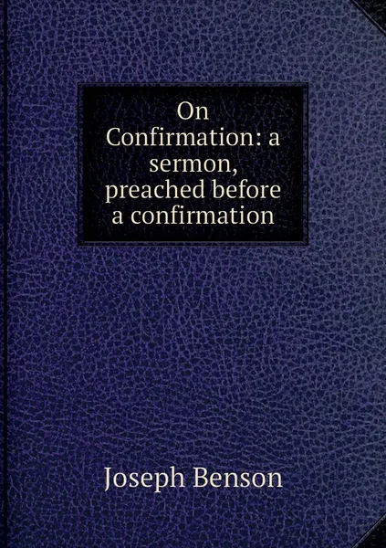 Обложка книги On Confirmation: a sermon, preached before a confirmation, Joseph Benson