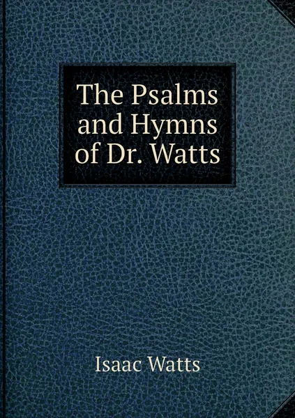 Обложка книги The Psalms and Hymns of Dr. Watts, Isaac Watts