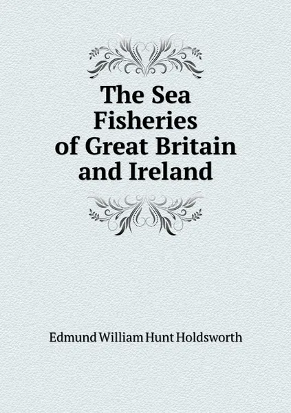 Обложка книги The Sea Fisheries of Great Britain and Ireland, Edmund William Hunt Holdsworth