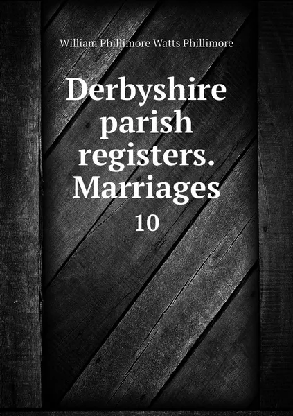 Обложка книги Derbyshire parish registers. Marriages. 10, William Phillimore Watts Phillimore