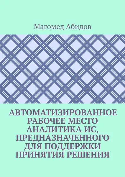 Обложка книги Автоматизированное рабочее место аналитика ИС, предназначенного для поддержки принятия решения, Магомед Абидов