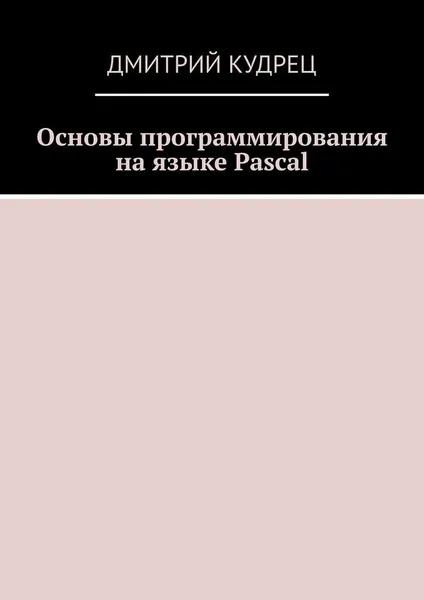 Обложка книги Основы программирования на языке Pascal, Дмитрий Кудрец