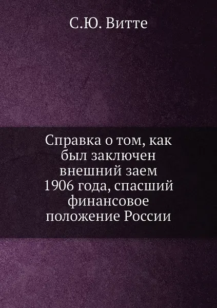 Обложка книги Справка о том, как был заключен внешний заем 1906 года, спасший финансовое положение России, С.Ю. Витте
