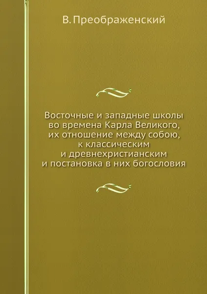 Обложка книги Восточные и западные школы во времена Карла Великого, их отношение между собою, к классическим и древнехристианским и постановка в них богословия, В. Преображенский