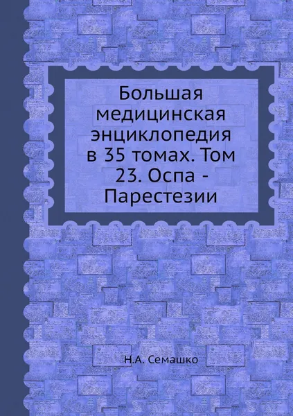 Обложка книги Большая медицинская энциклопедия в 35 томах. Том 23. Оспа - Парестезии, Н.А. Семашко