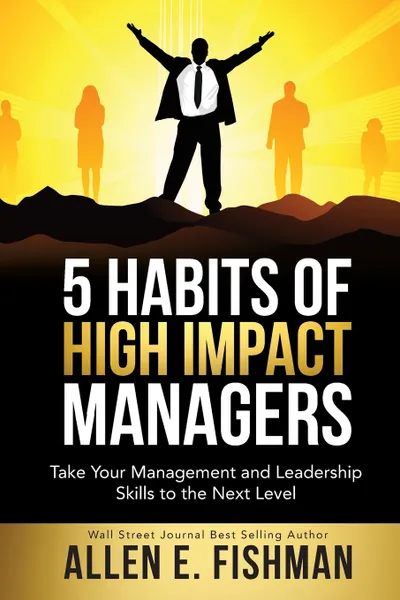 Обложка книги 5 Habits of High Impact Managers. Take Your Management and Leadership Skills to the Next Level, Allen  E Fishman