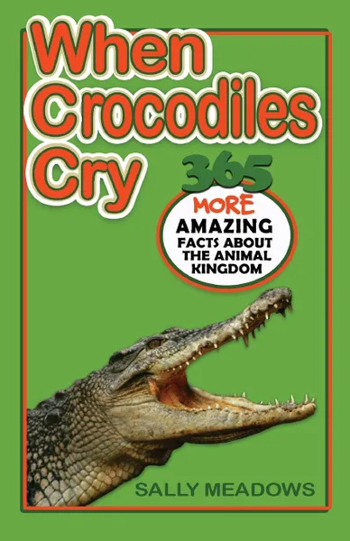 Обложка книги When Crocodiles Cry. 365 More Amazing Facts About the Animal Kingdom, Sally Meadows