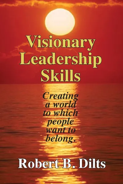 Обложка книги Visionary Leadership Skills. Creating a world to which people want to belong, Robert Brian Dilts