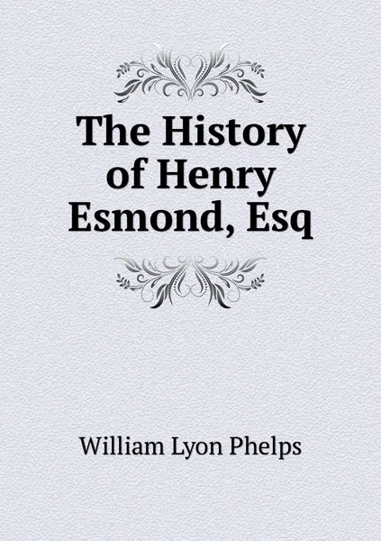 Обложка книги The History of Henry Esmond, Esq, William Lyon Phelps