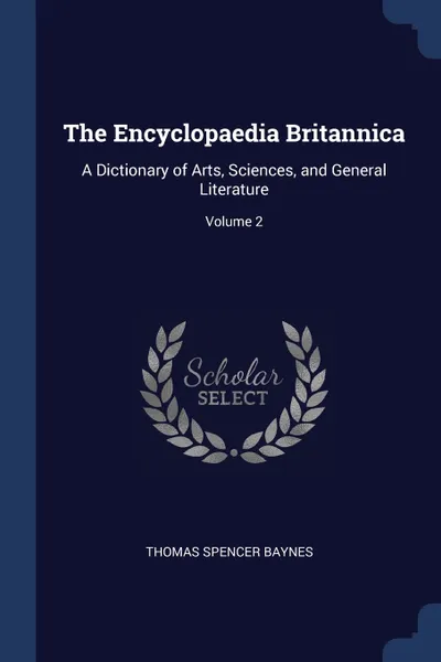 Обложка книги The Encyclopaedia Britannica. A Dictionary of Arts, Sciences, and General Literature; Volume 2, Thomas Spencer Baynes