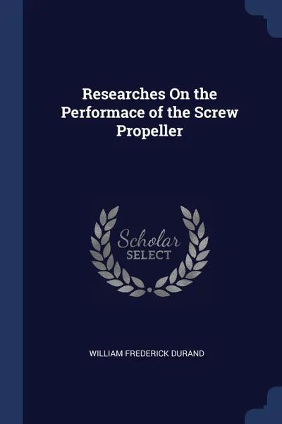 Обложка книги Researches On the Performace of the Screw Propeller, William Frederick Durand