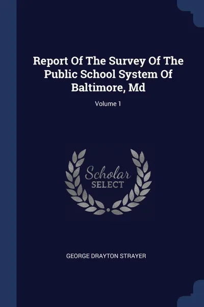 Обложка книги Report Of The Survey Of The Public School System Of Baltimore, Md; Volume 1, George Drayton Strayer