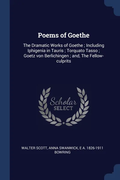 Обложка книги Poems of Goethe. The Dramatic Works of Goethe ; Including Iphigenia in Tauris ; Torquato Tasso ; Goetz von Berlichingen ; and, The Fellow-culprits, Walter Scott, Anna Swanwick, E A. 1826-1911 Bowring